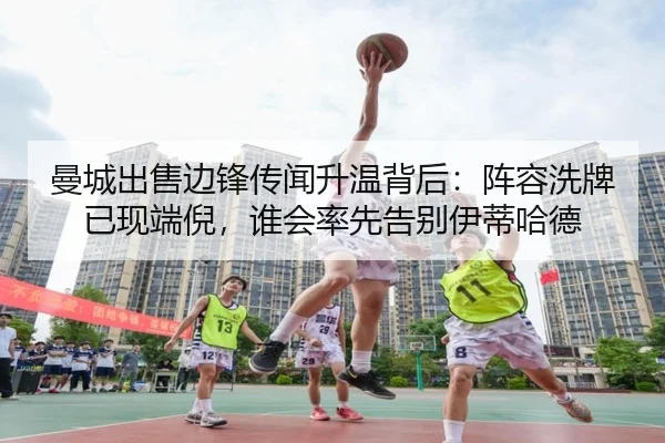 曼城出售边锋传闻升温背后：阵容洗牌已现端倪，谁会率先告别伊蒂哈德 | HTH